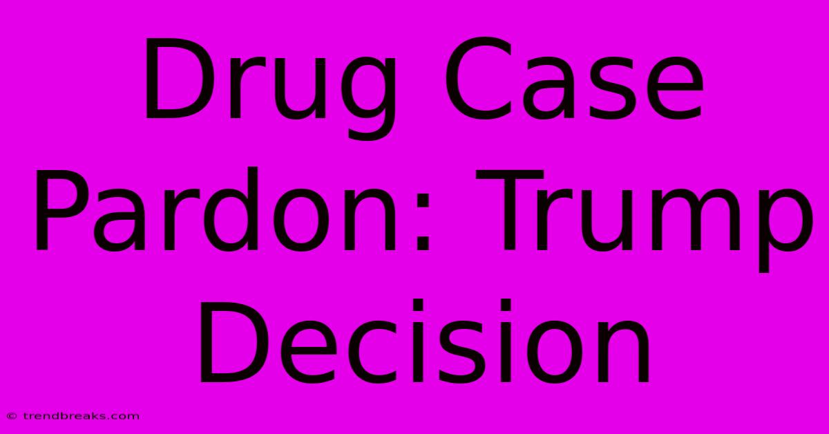 Drug Case Pardon: Trump Decision 