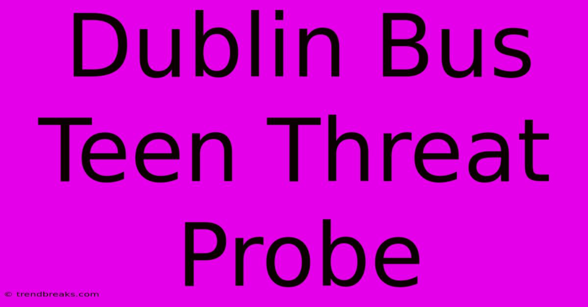 Dublin Bus Teen Threat Probe