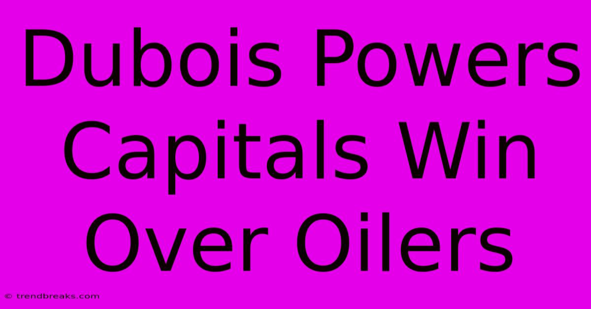 Dubois Powers Capitals Win Over Oilers