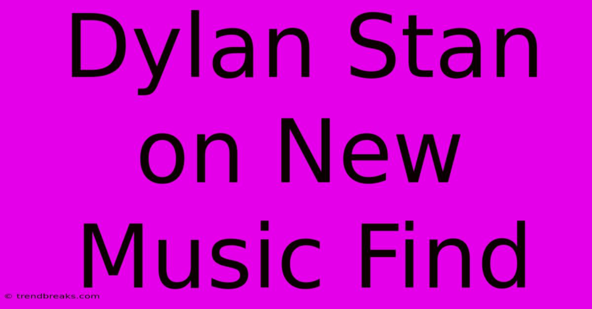 Dylan Stan On New Music Find