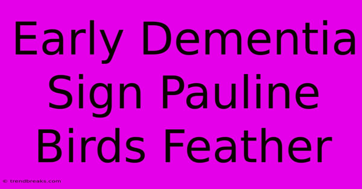 Early Dementia Sign Pauline Birds Feather