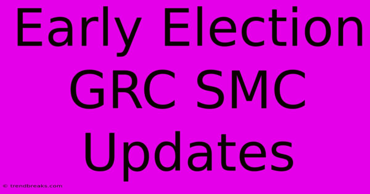 Early Election GRC SMC Updates