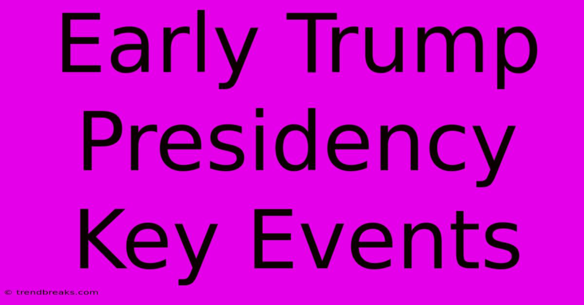 Early Trump Presidency Key Events