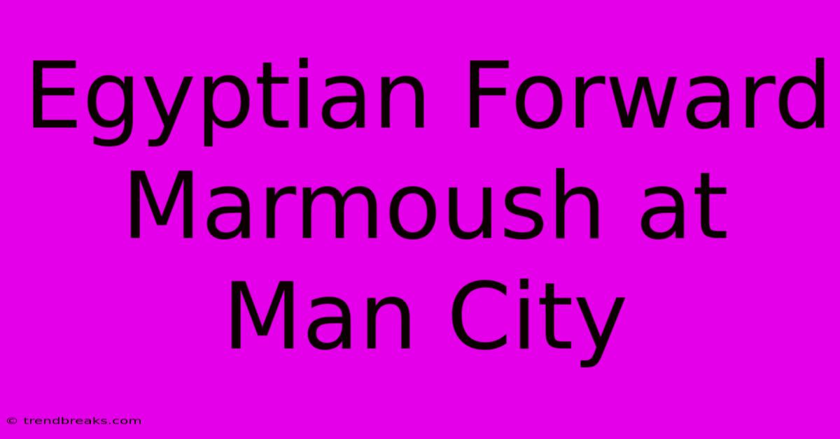 Egyptian Forward Marmoush At Man City