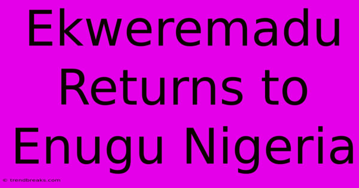 Ekweremadu Returns To Enugu Nigeria