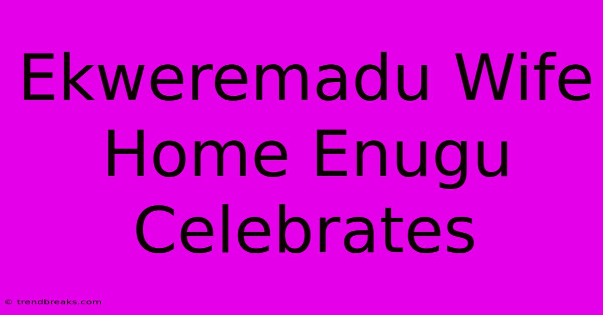 Ekweremadu Wife Home Enugu Celebrates