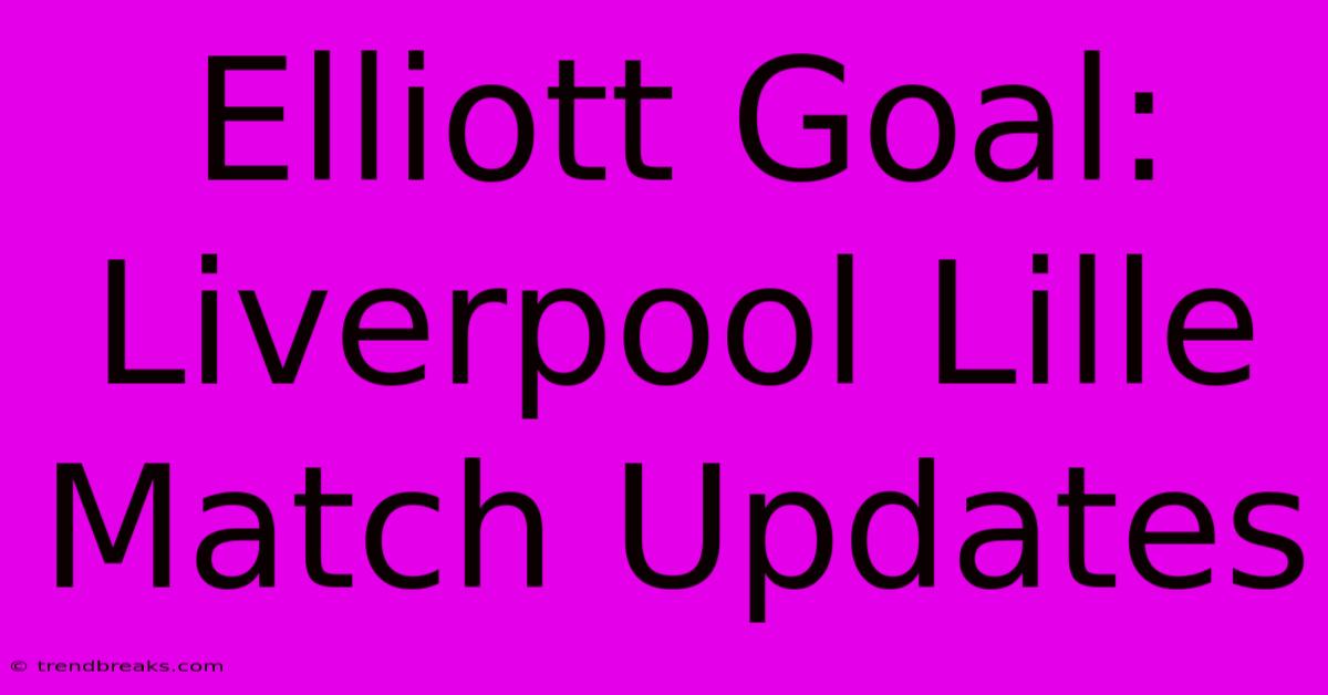 Elliott Goal: Liverpool Lille Match Updates