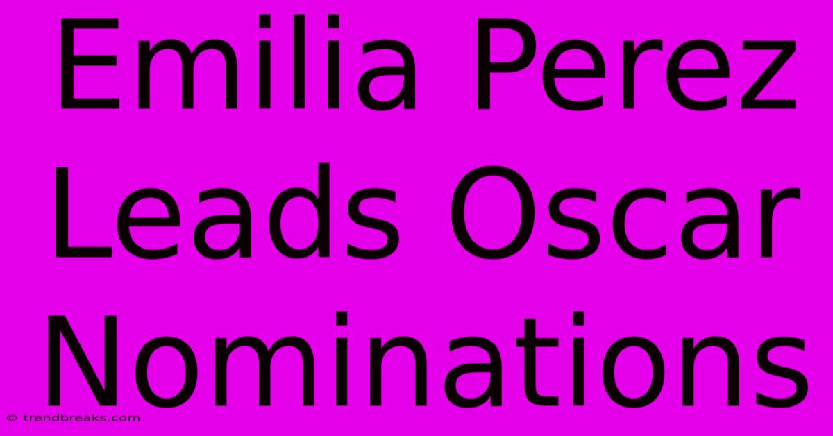 Emilia Perez Leads Oscar Nominations