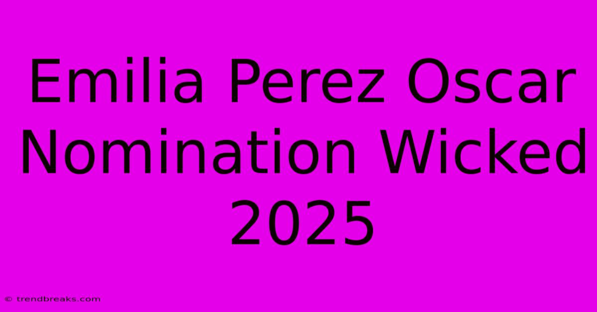 Emilia Perez Oscar Nomination Wicked 2025