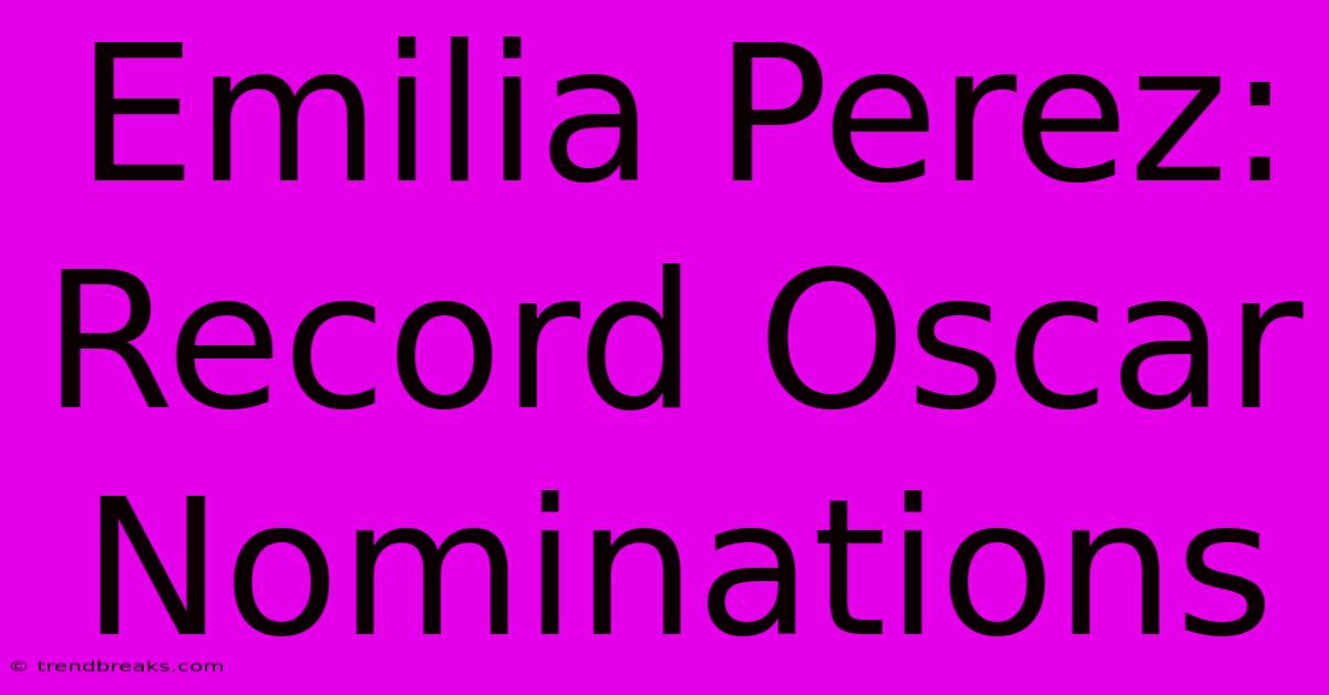 Emilia Perez: Record Oscar Nominations