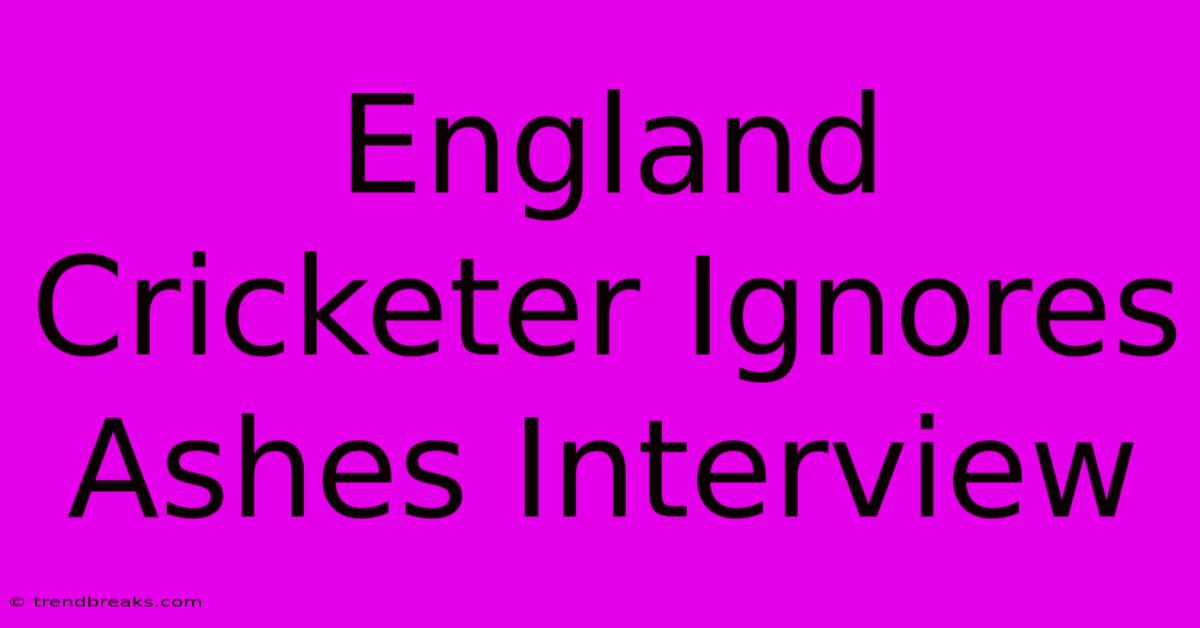 England Cricketer Ignores Ashes Interview