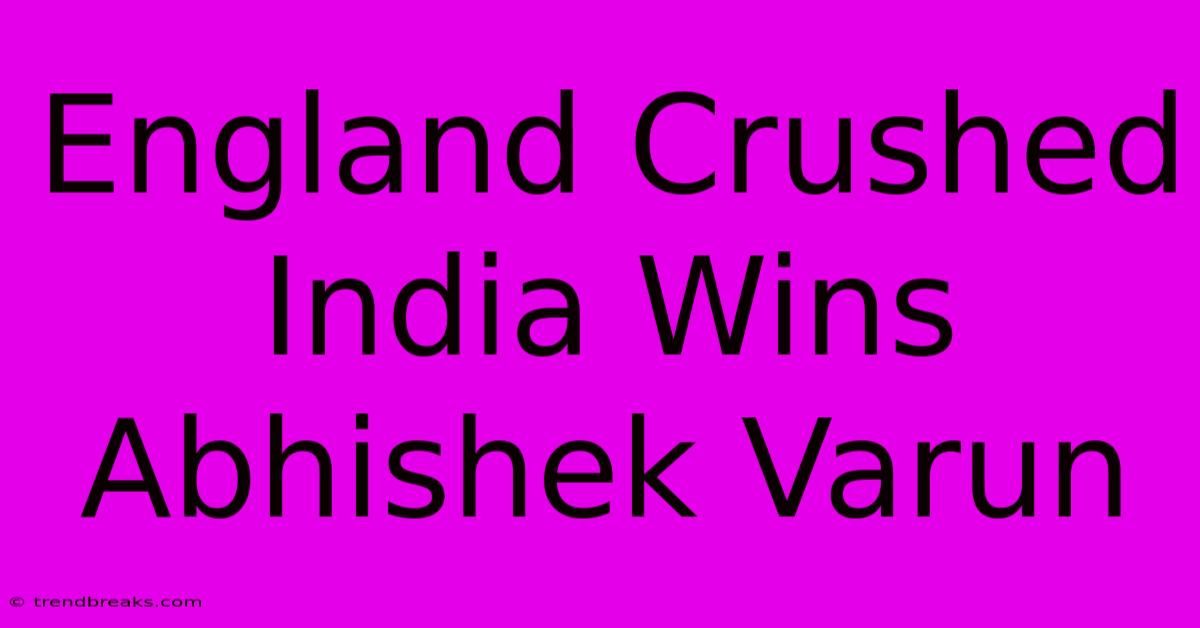 England Crushed India Wins Abhishek Varun