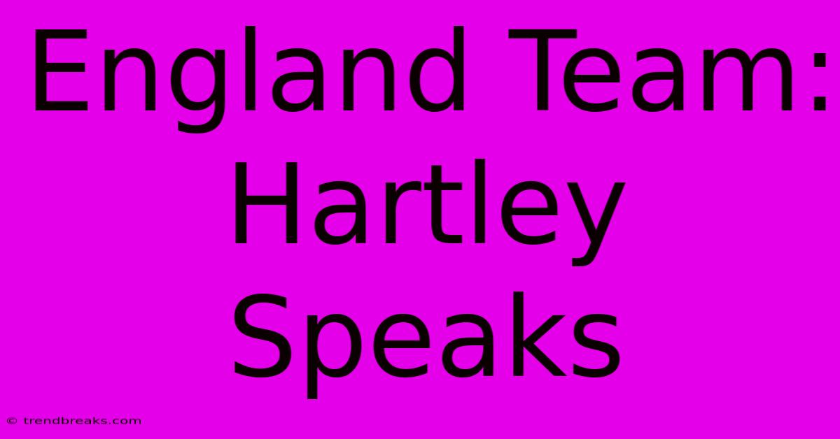 England Team: Hartley Speaks