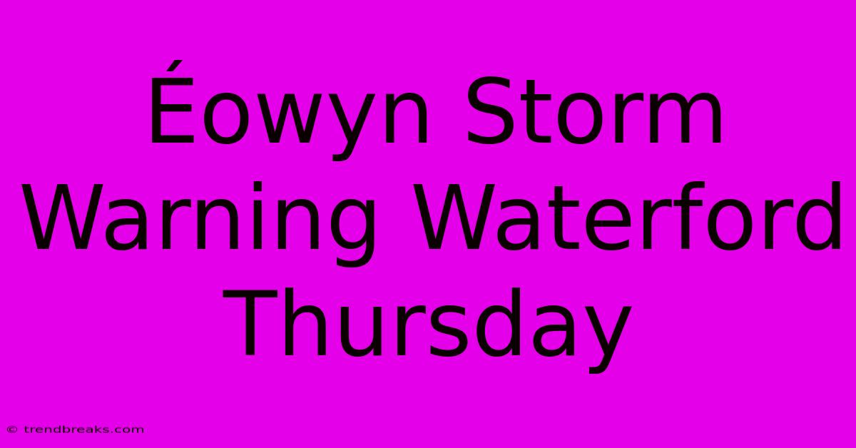 Éowyn Storm Warning Waterford Thursday