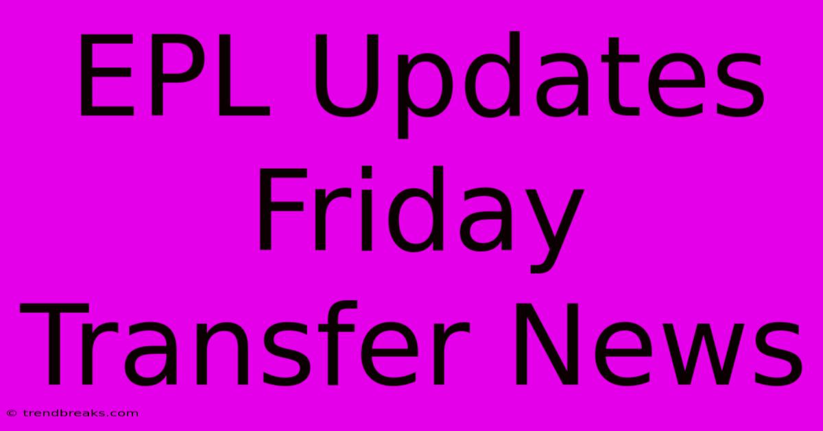 EPL Updates Friday Transfer News 