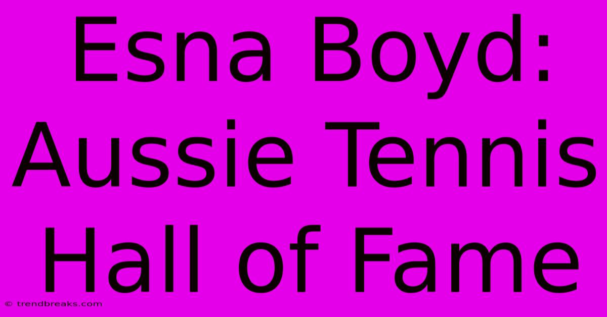 Esna Boyd: Aussie Tennis Hall Of Fame