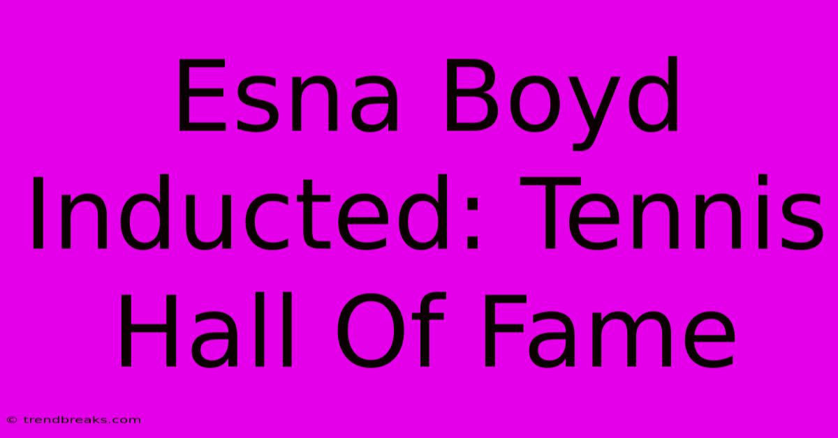 Esna Boyd Inducted: Tennis Hall Of Fame