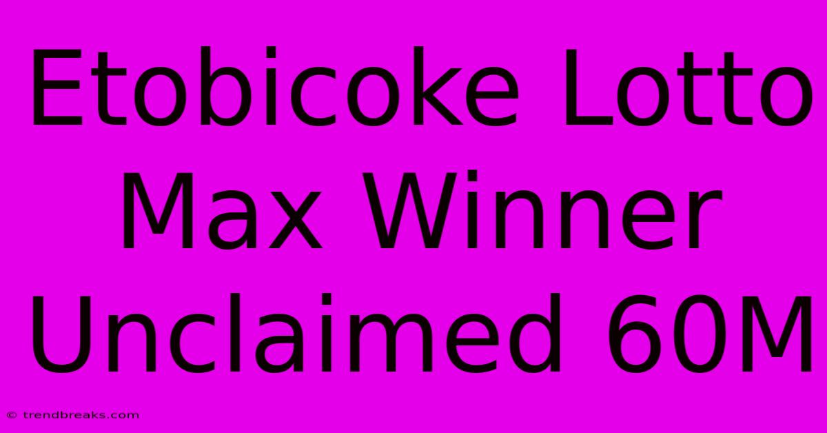 Etobicoke Lotto Max Winner Unclaimed 60M