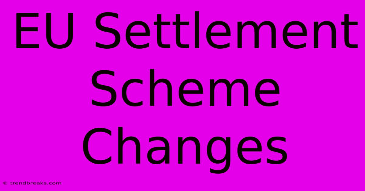 EU Settlement Scheme Changes