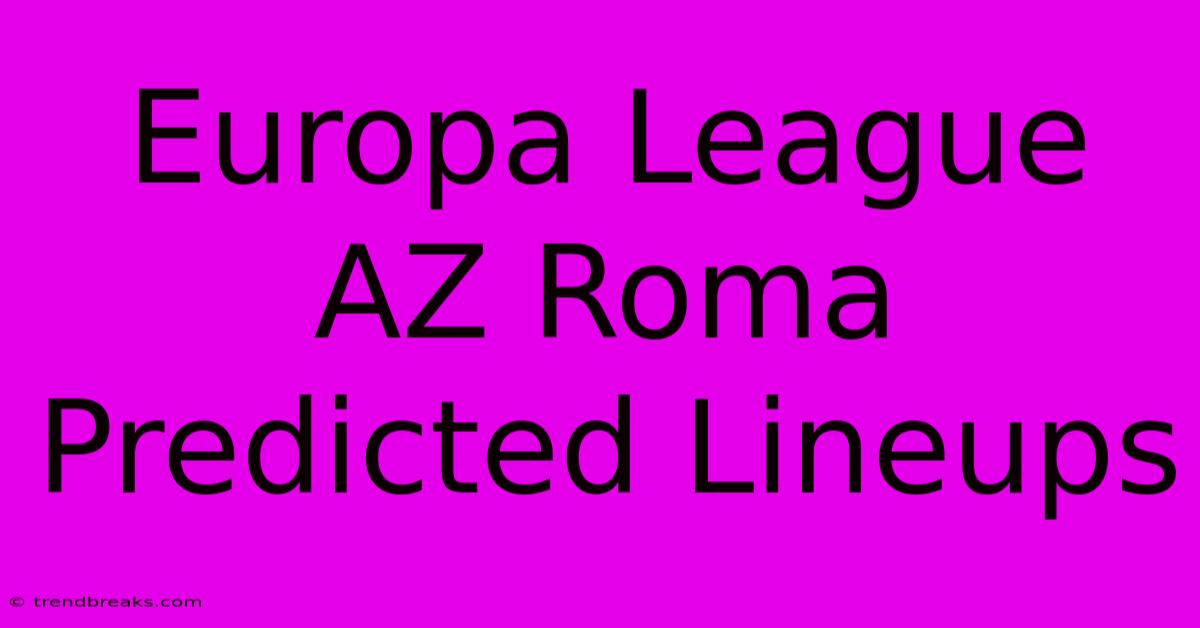 Europa League AZ Roma Predicted Lineups