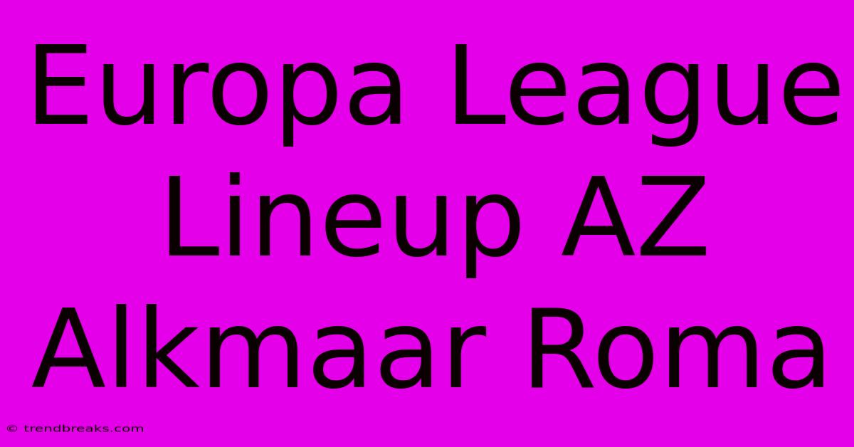 Europa League Lineup AZ Alkmaar Roma