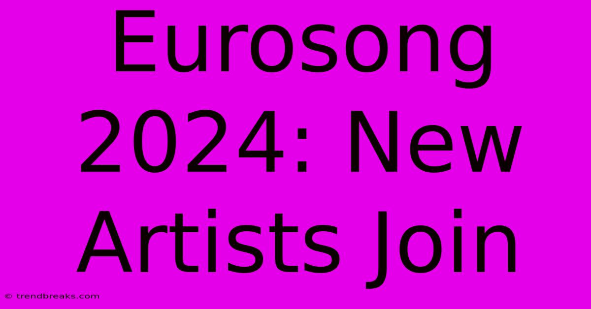 Eurosong 2024: New Artists Join