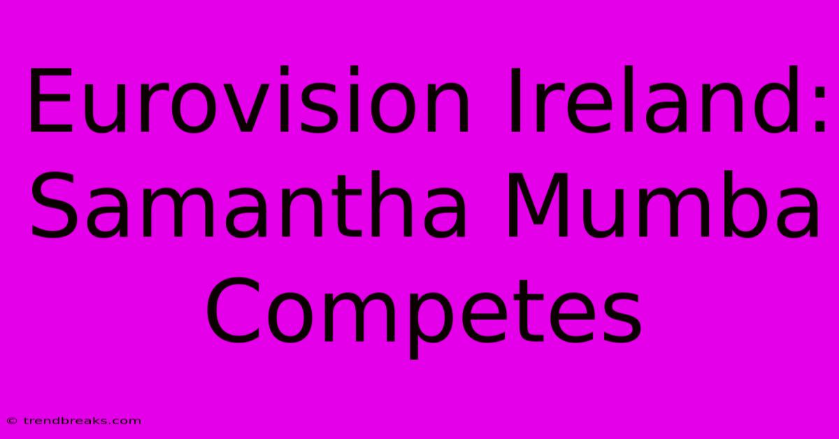 Eurovision Ireland: Samantha Mumba Competes