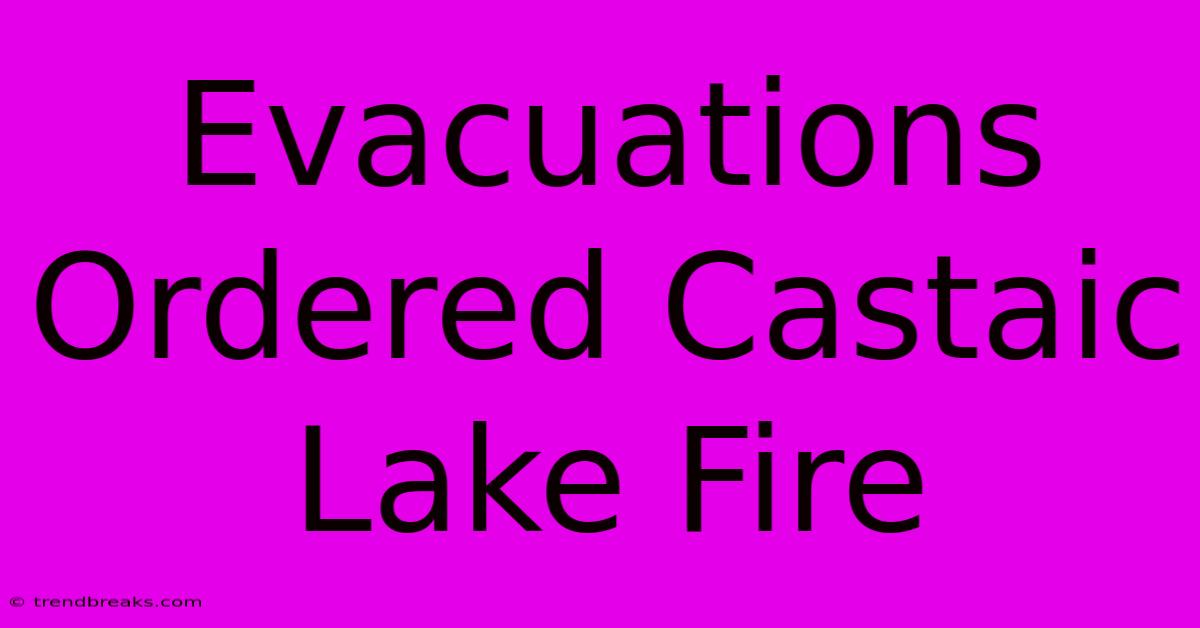 Evacuations Ordered Castaic Lake Fire