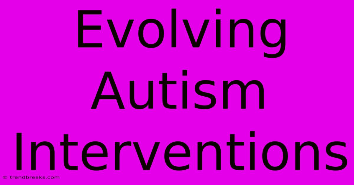 Evolving Autism Interventions