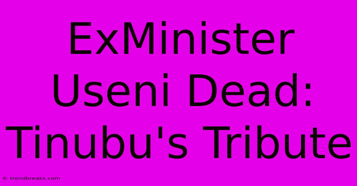 ExMinister Useni Dead: Tinubu's Tribute