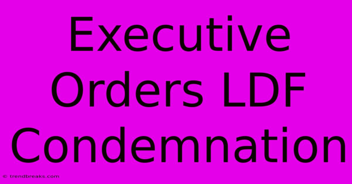 Executive Orders LDF Condemnation