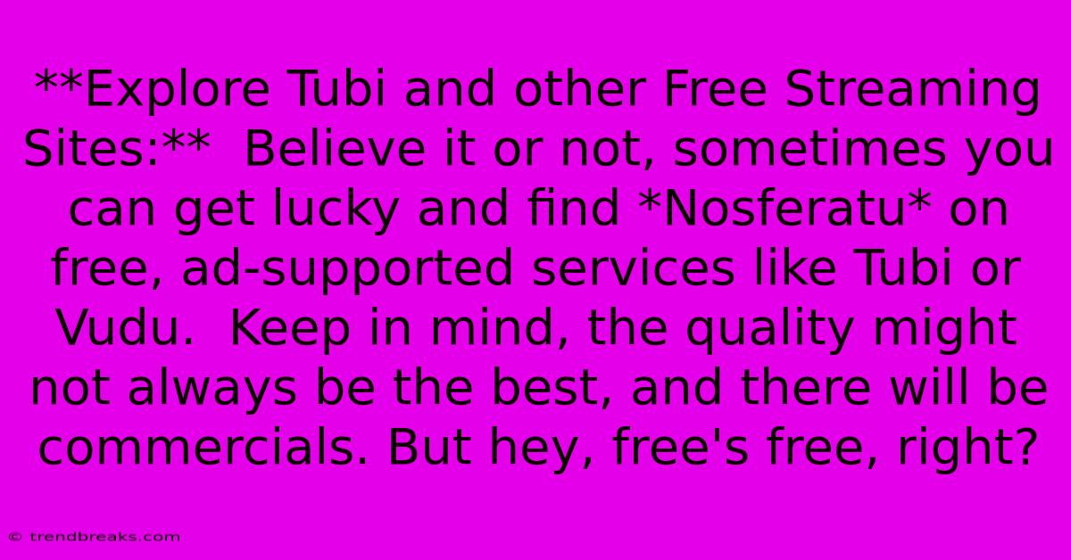 **Explore Tubi And Other Free Streaming Sites:**  Believe It Or Not, Sometimes You Can Get Lucky And Find *Nosferatu* On Free, Ad-supported Services Like Tubi Or Vudu.  Keep In Mind, The Quality Might Not Always Be The Best, And There Will Be Commercials. But Hey, Free's Free, Right?