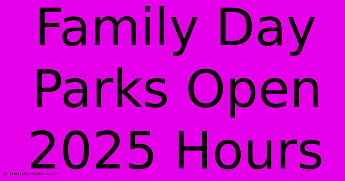 Family Day Parks Open 2025 Hours