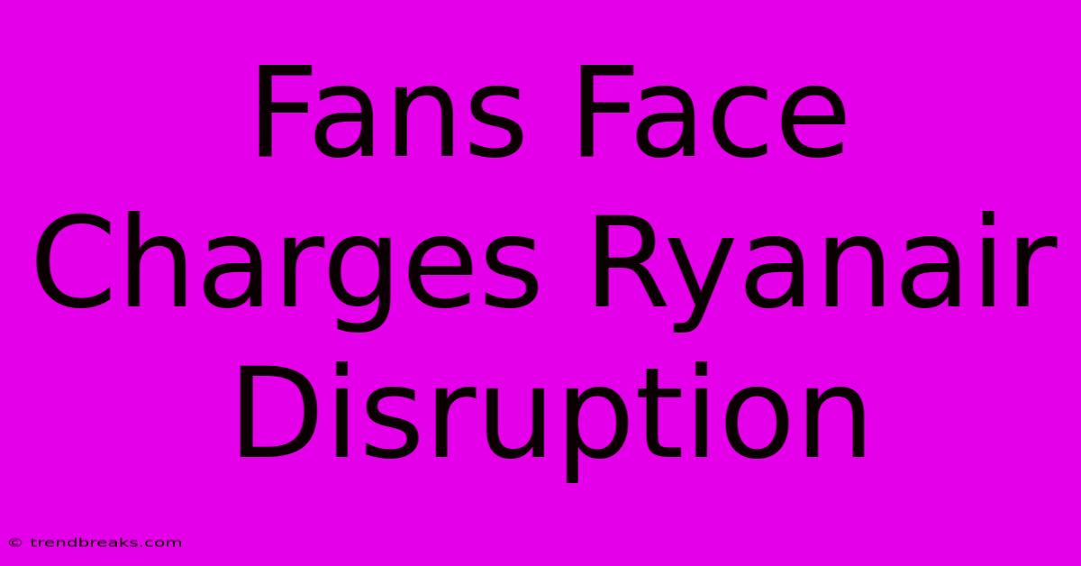 Fans Face Charges Ryanair Disruption