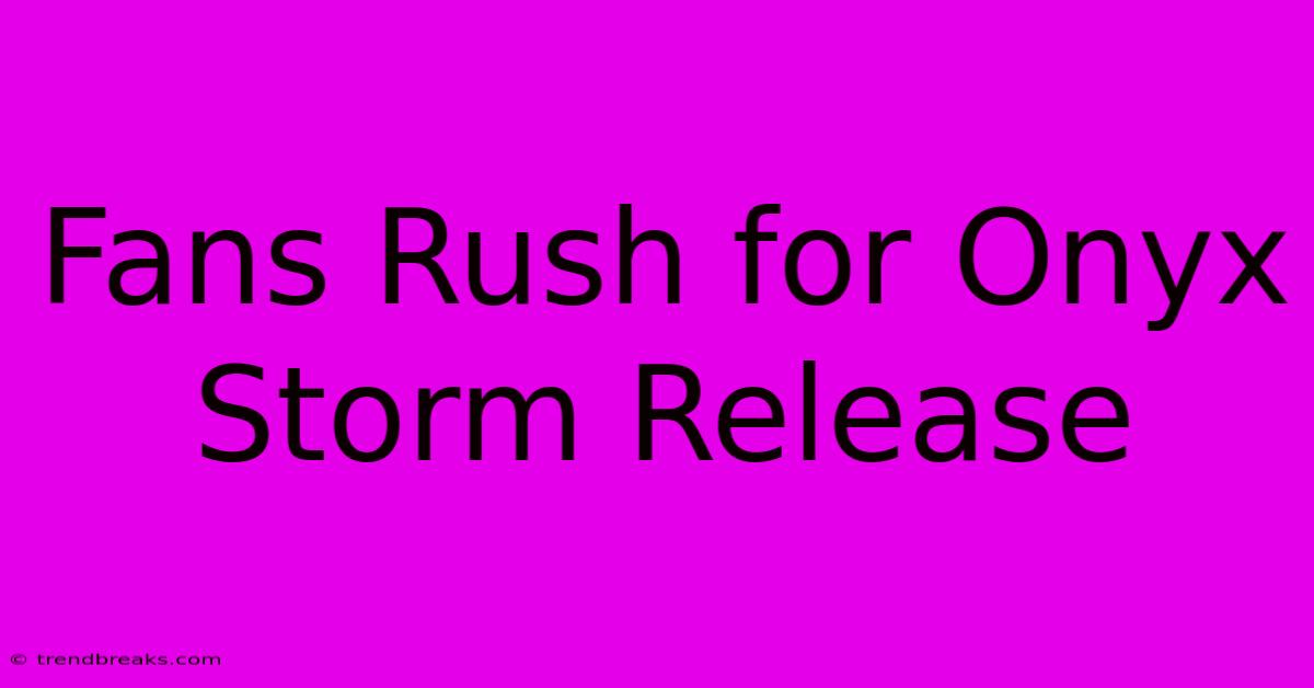 Fans Rush For Onyx Storm Release