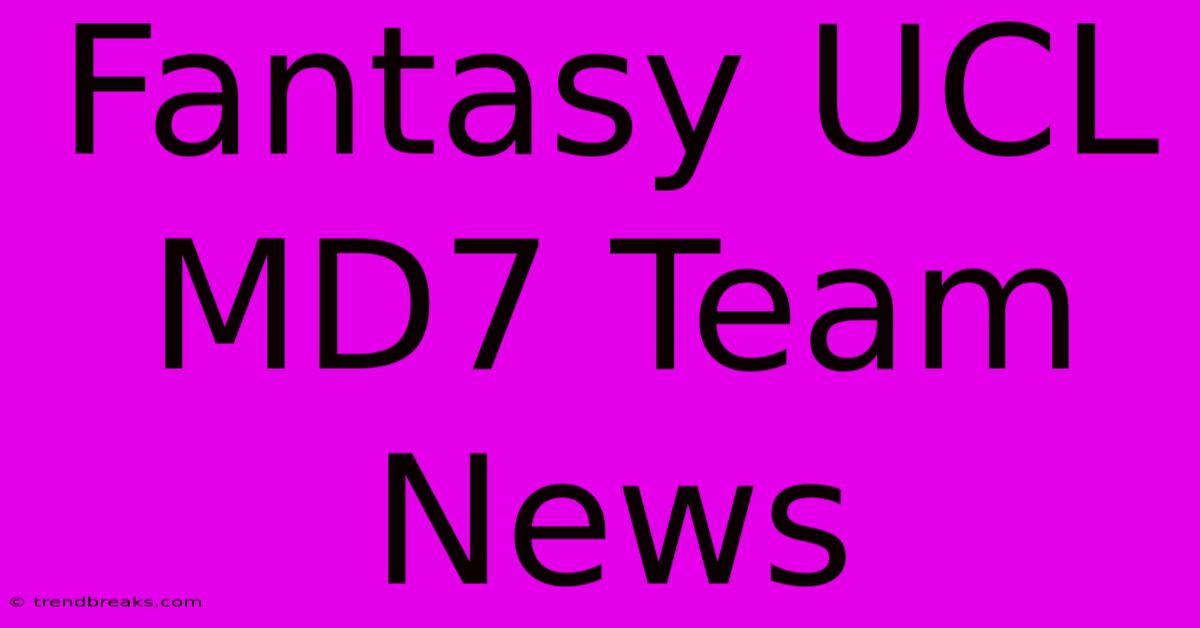 Fantasy UCL MD7 Team News