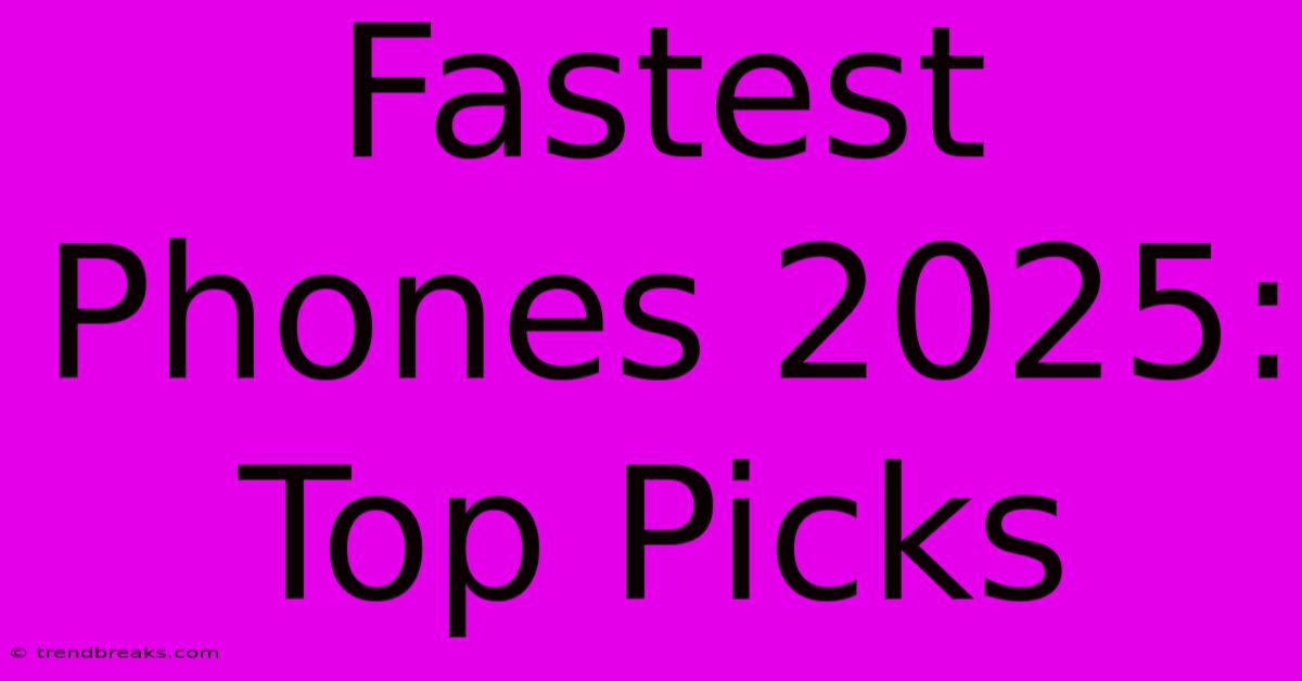 Fastest Phones 2025: Top Picks