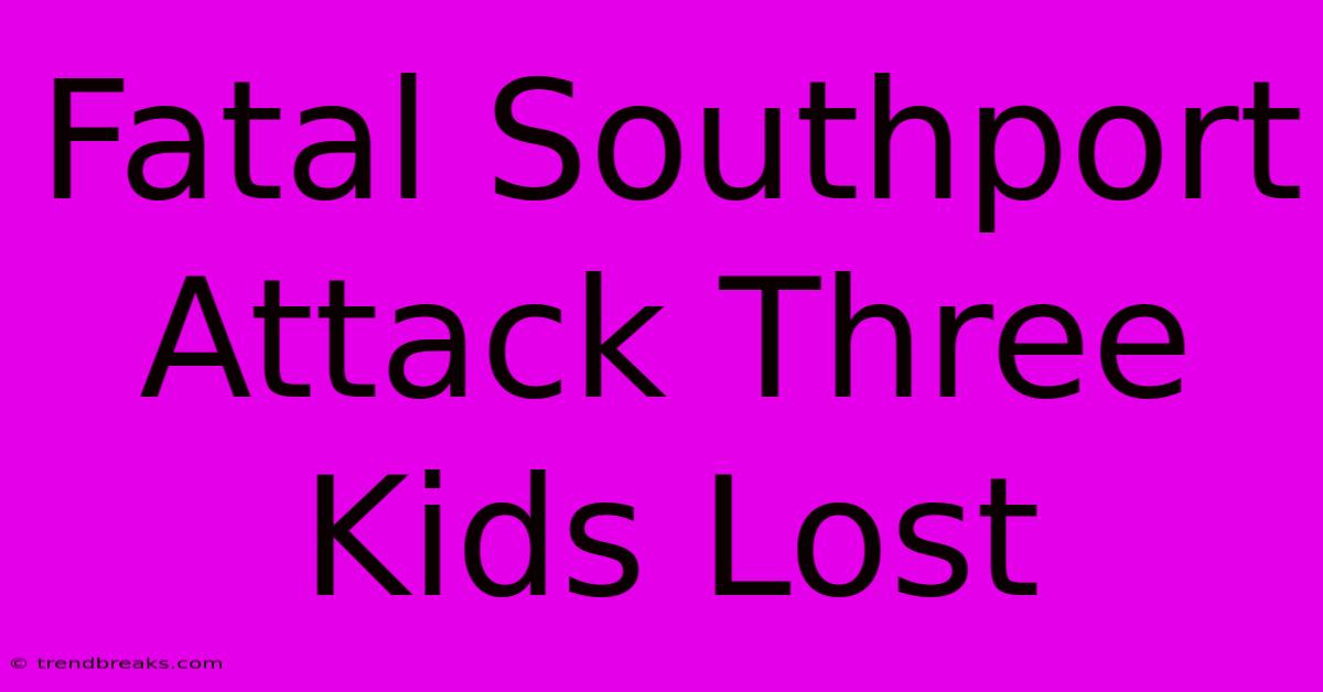 Fatal Southport Attack Three Kids Lost 