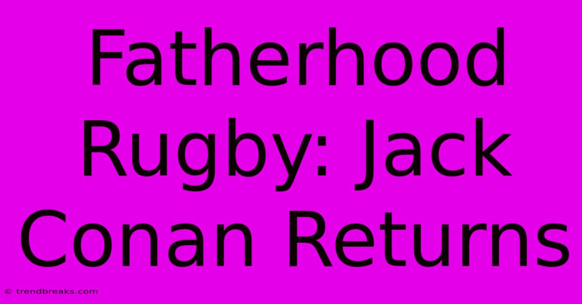 Fatherhood Rugby: Jack Conan Returns