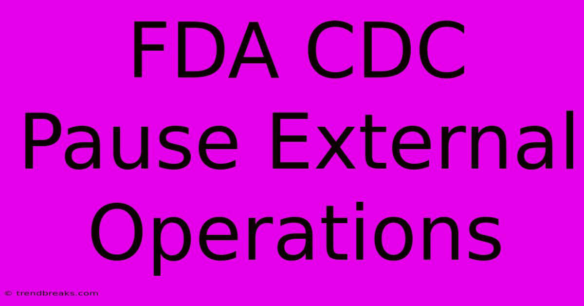 FDA CDC Pause External Operations