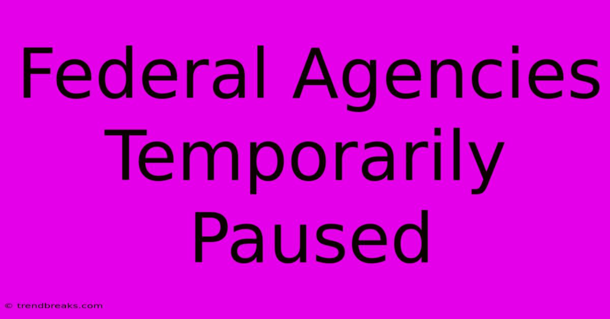 Federal Agencies Temporarily Paused