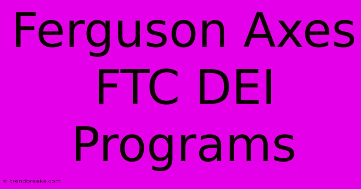 Ferguson Axes FTC DEI Programs