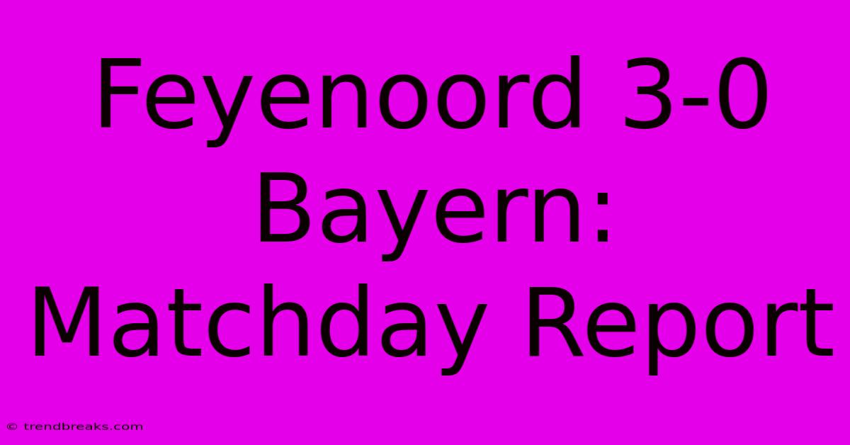 Feyenoord 3-0 Bayern: Matchday Report