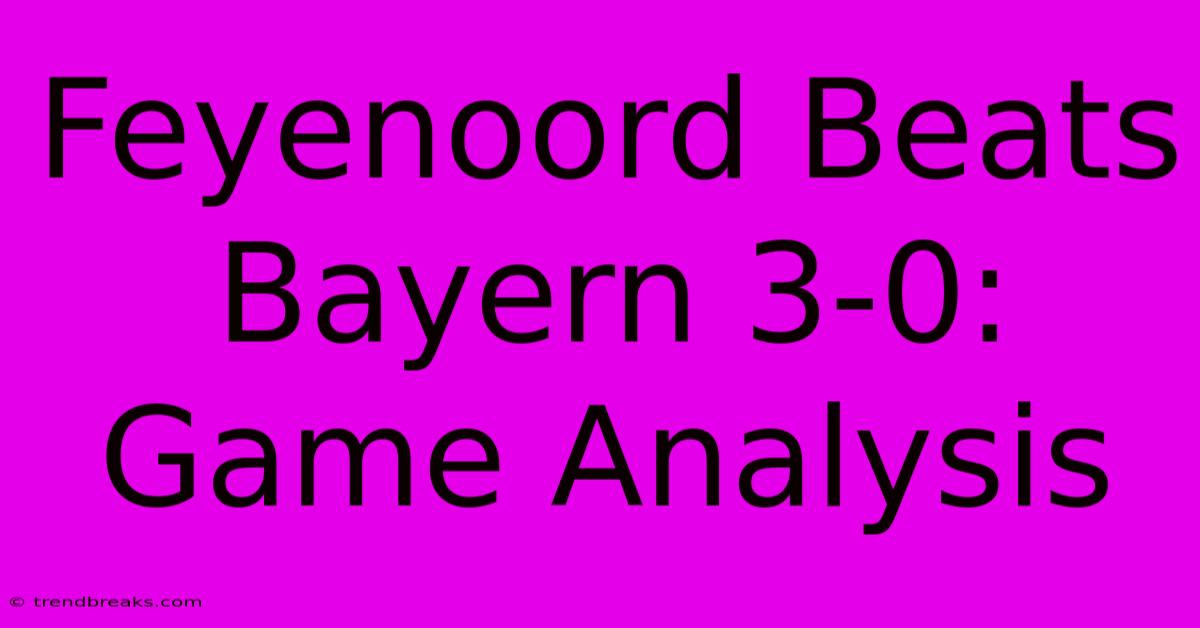 Feyenoord Beats Bayern 3-0: Game Analysis