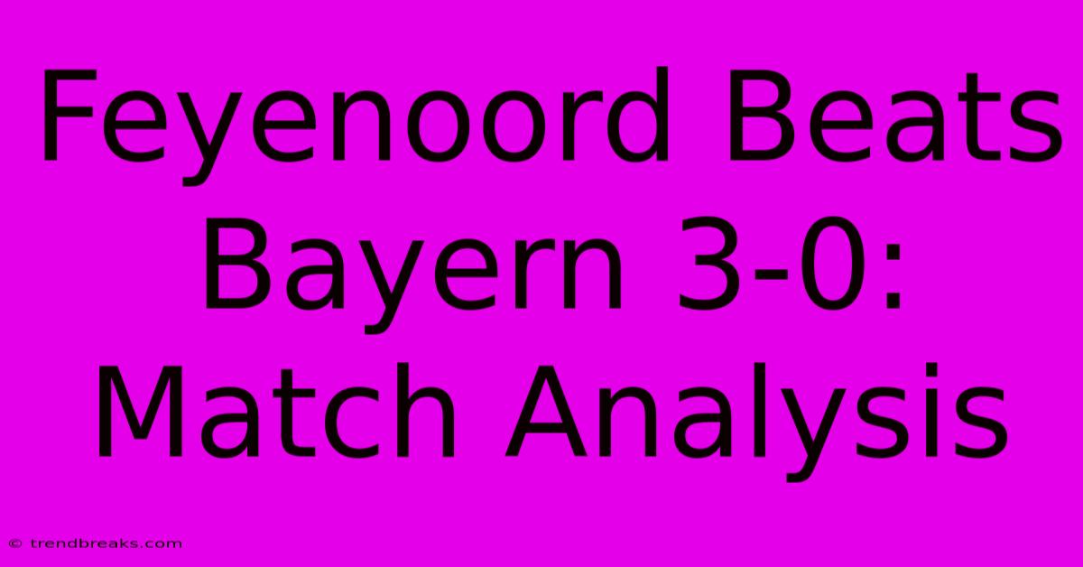 Feyenoord Beats Bayern 3-0: Match Analysis