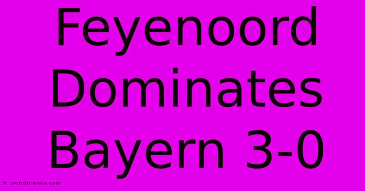 Feyenoord Dominates Bayern 3-0