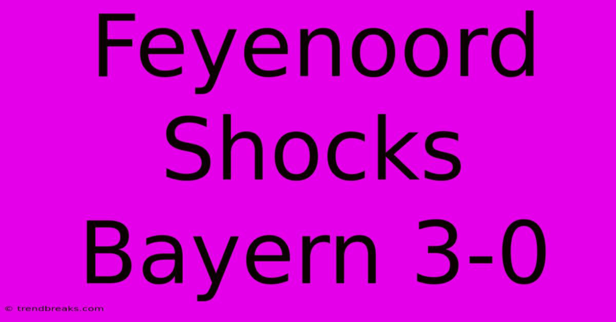 Feyenoord Shocks Bayern 3-0