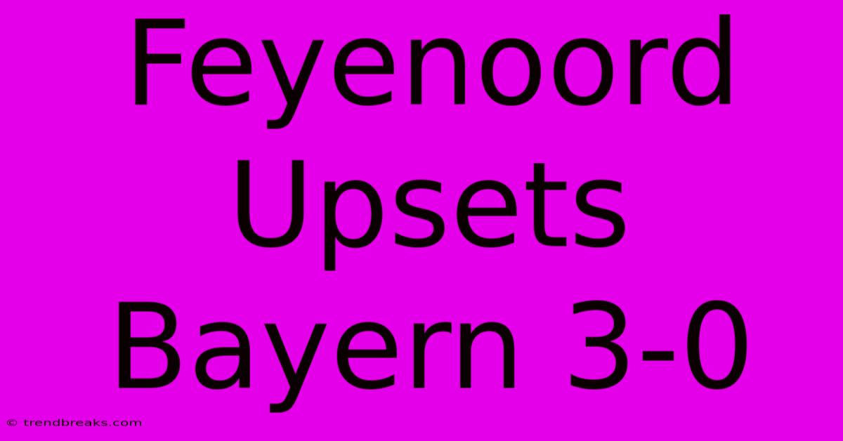 Feyenoord Upsets Bayern 3-0