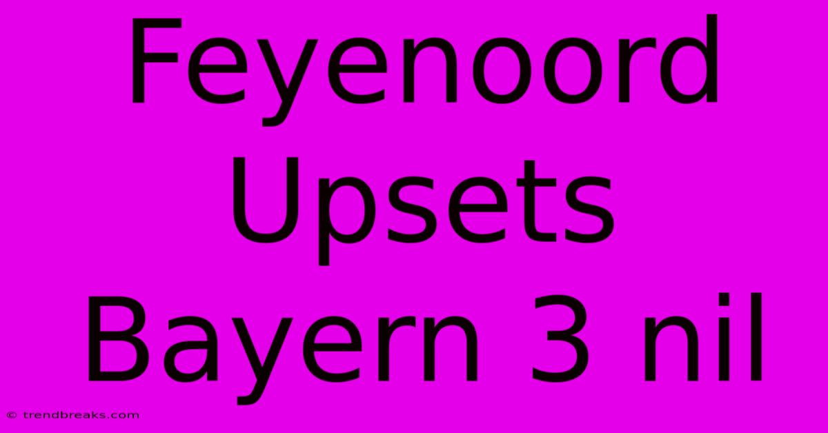 Feyenoord Upsets Bayern 3 Nil