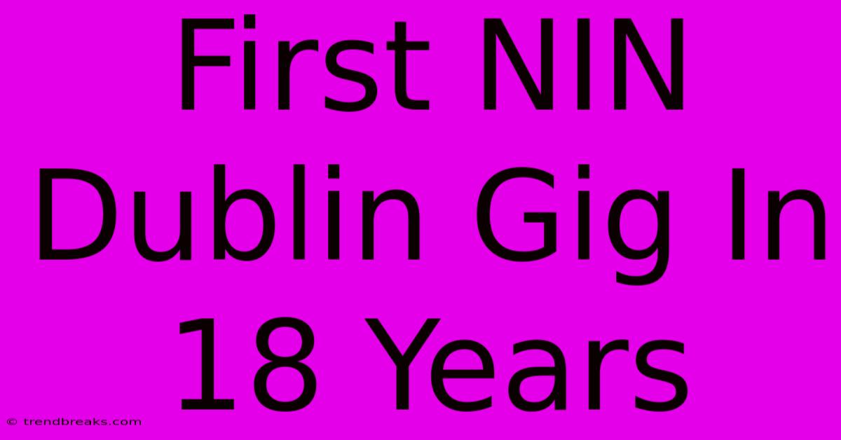 First NIN Dublin Gig In 18 Years